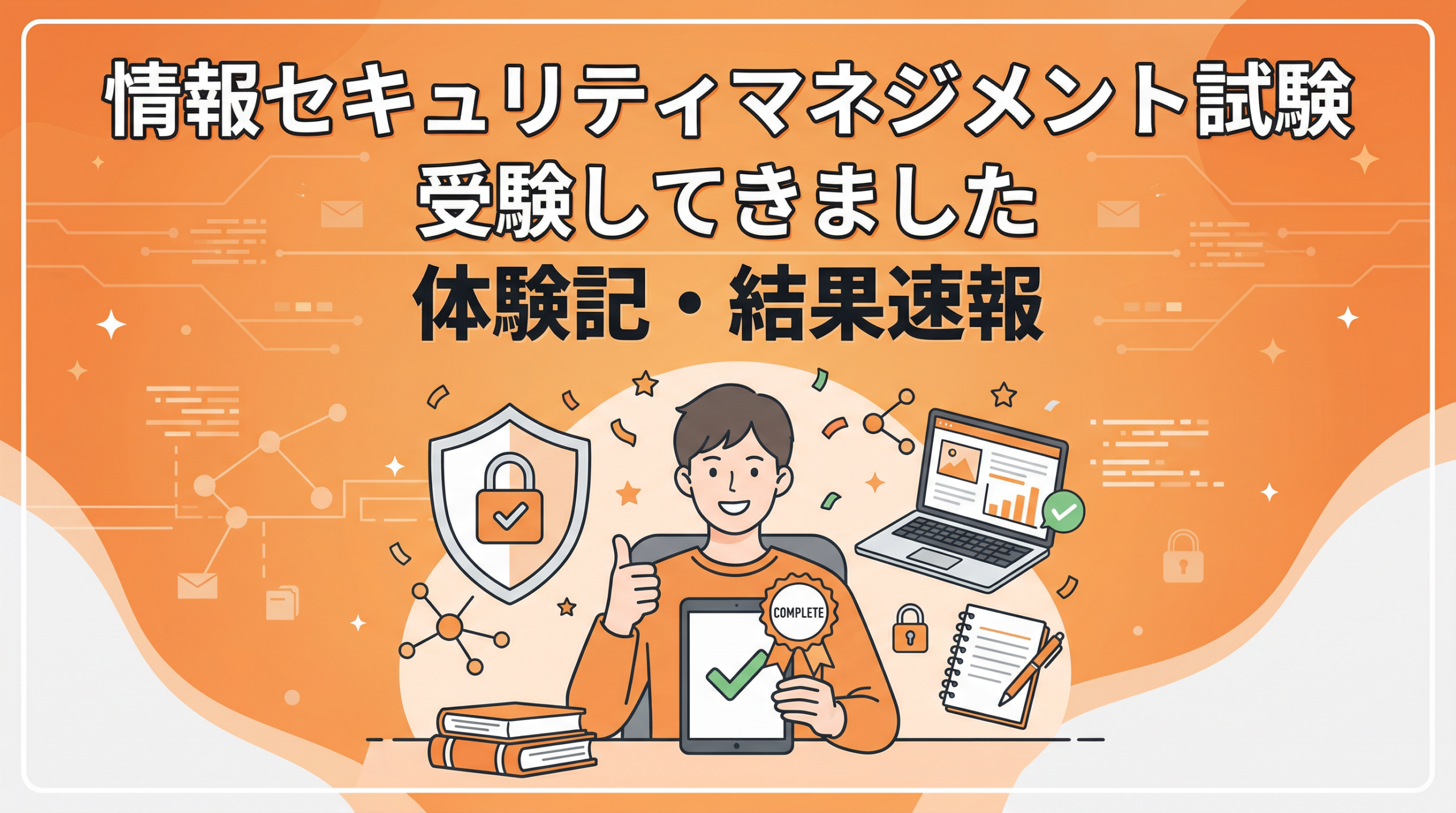 オレンジを基調に、盾や鍵、ネットワーク、ノートPCなど情報セキュリティをイメージしたモチーフを配置し、「情報セキュリティマネジメント試験 受験してきました 体験記・結果速報」の文字を入れたブログ用アイキャッチ画像。